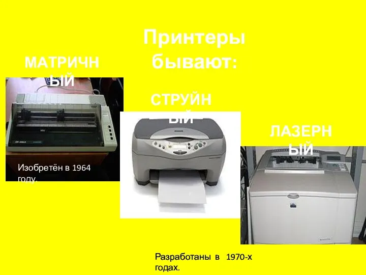 Принтеры бывают: МАТРИЧНЫЙ Изобретён в 1964 году. СТРУЙНЫЙ Разработаны в 1970-х годах. ЛАЗЕРНЫЙ