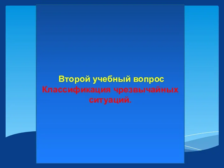 Второй учебный вопрос Классификация чрезвычайных ситуаций.