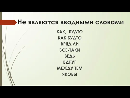 Не являются вводными словами КАК, БУДТО КАК БУДТО ВРЯД ЛИ ВСЁ-ТАКИ ВЕДЬ ВДРУГ МЕЖДУ ТЕМ ЯКОБЫ