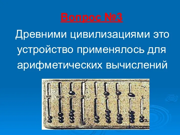 Вопрос №3 Древними цивилизациями это устройство применялось для арифметических вычислений