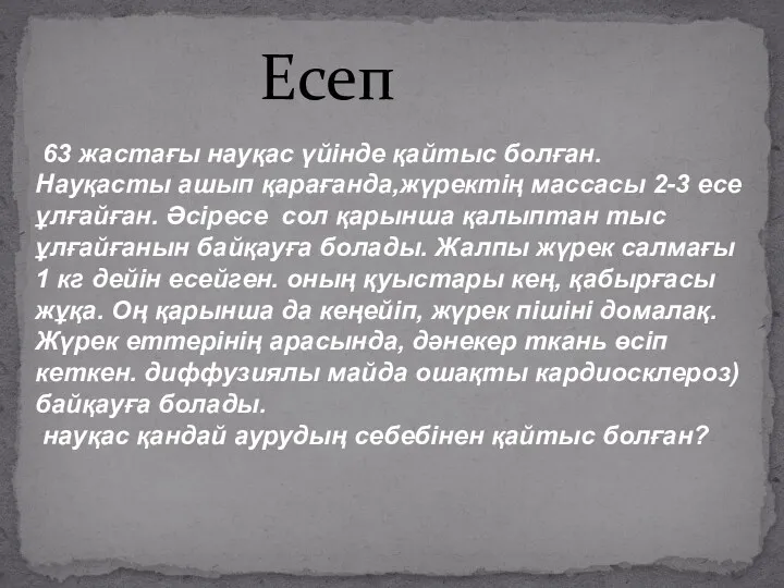 Есеп 63 жастағы науқас үйінде қайтыс болған. Науқасты ашып қарағанда,жүректің массасы 2-3 есе