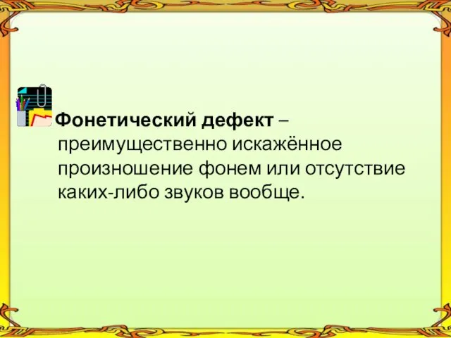 Фонетический дефект – преимущественно искажённое произношение фонем или отсутствие каких-либо звуков вообще.