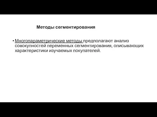 Многопараметрические методы предполагают анализ совокупностей переменных сегментирования, описывающих характеристики изучаемых покупателей. Методы сегментирования