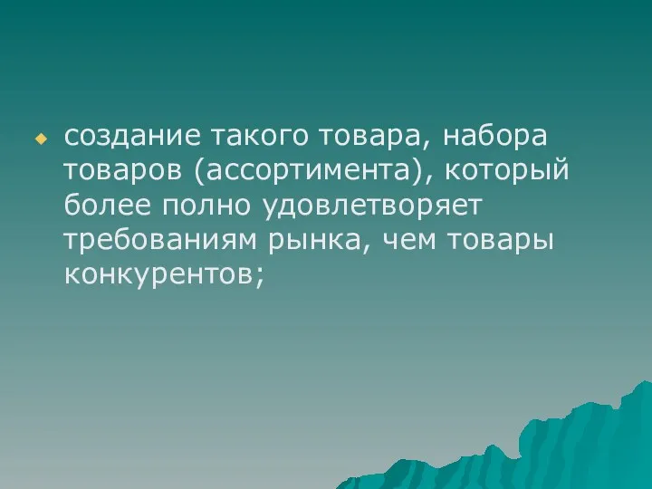 создание такого товара, набора товаров (ассортимента), который более полно удовлетворяет требованиям рынка, чем товары конкурентов;