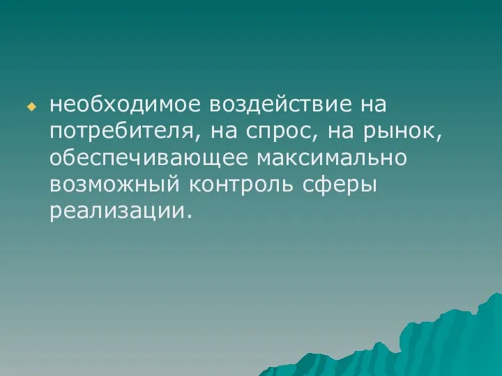 необходимое воздействие на потребителя, на спрос, на рынок, обеспечивающее максимально возможный контроль сферы реализации.