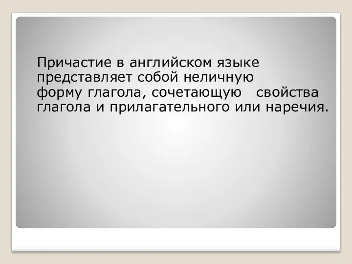 Причастие в английском языке представляет собой неличную форму глагола, сочетающую свойства глагола и прилагательного или наречия.