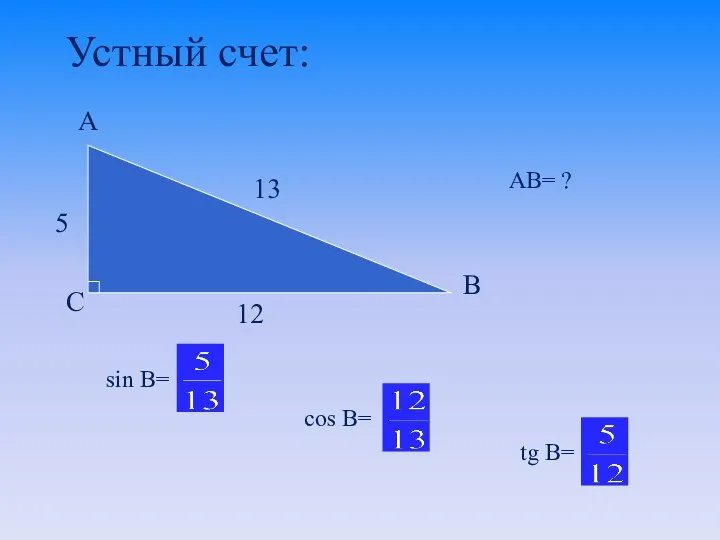 5 12 sin B= Устный счет: АB= ? 13 cos B= tg B=