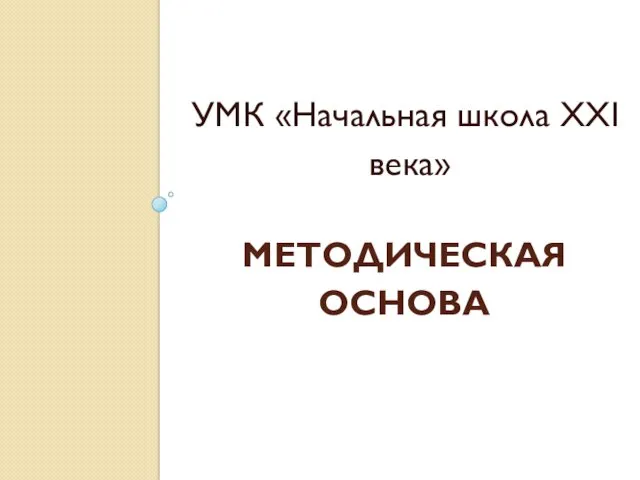 МЕТОДИЧЕСКАЯ ОСНОВА УМК «Начальная школа ХХI века»