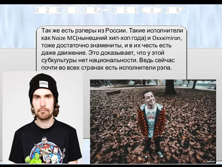 Так же есть рэперы из России. Такие исполнители как Noize MC(нынешний хип-хоп года)