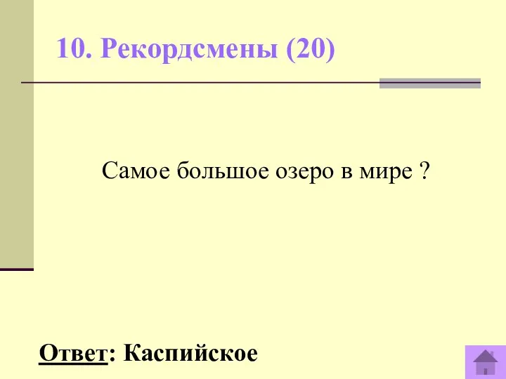 10. Рекордсмены (20) Ответ: Каспийское Самое большое озеро в мире ?