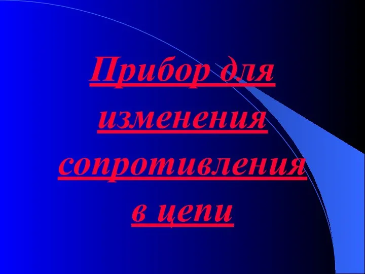 Прибор для изменения сопротивления в цепи