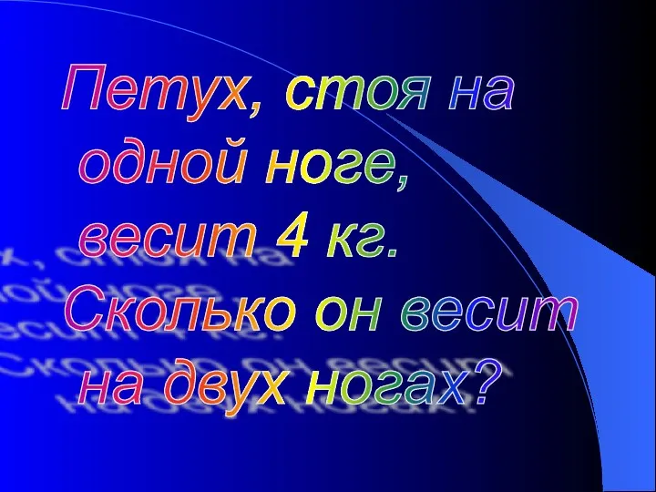 Петух, стоя на одной ноге, весит 4 кг. Сколько он весит на двух ногах?