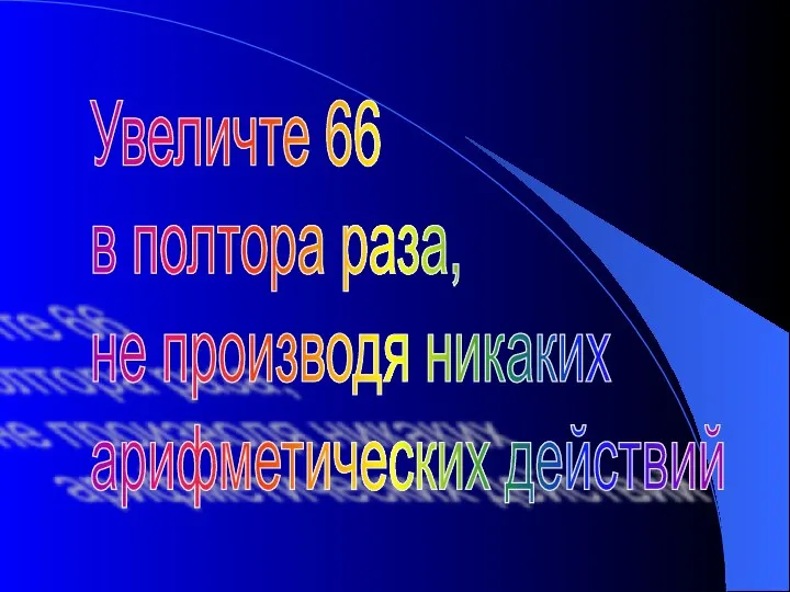 Увеличте 66 в полтора раза, не производя никаких арифметических действий