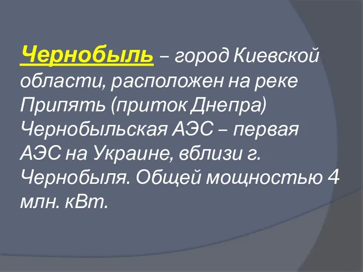 Чернобыль – город Киевской области, расположен на реке Припять (приток Днепра) Чернобыльская АЭС