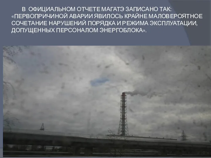 В ОФИЦИАЛЬНОМ ОТЧЕТЕ МАГАТЭ ЗАПИСАНО ТАК: «ПЕРВОПРИЧИНОЙ АВАРИИ ЯВИЛОСЬ КРАЙНЕ МАЛОВЕРОЯТНОЕ СОЧЕТАНИЕ НАРУШЕНИЙ