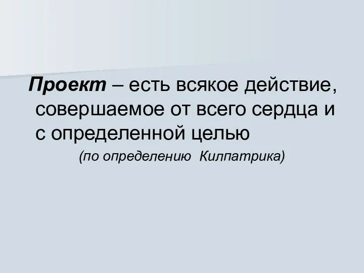 Проект – есть всякое действие, совершаемое от всего сердца и с определенной целью (по определению Килпатрика)