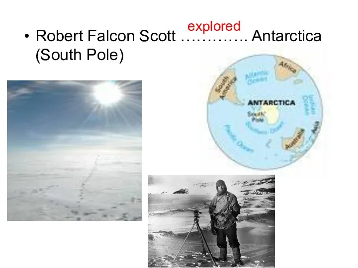 Robert Falcon Scott …………. Antarctica (South Pole) explored