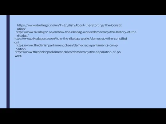 https://www.stortinget.no/en/In-English/About-the-Storting/The-Constitution/ https://www.riksdagen.se/en/how-the-riksdag-works/democracy/the-constitution/ https://www.riksdagen.se/en/how-the-riksdag-works/democracy/the-history-of-the-riksdag/ https://www.thedanishparliament.dk/en/democracy/parliaments-composition https://www.thedanishparliament.dk/en/democracy/the-separation-of-powers