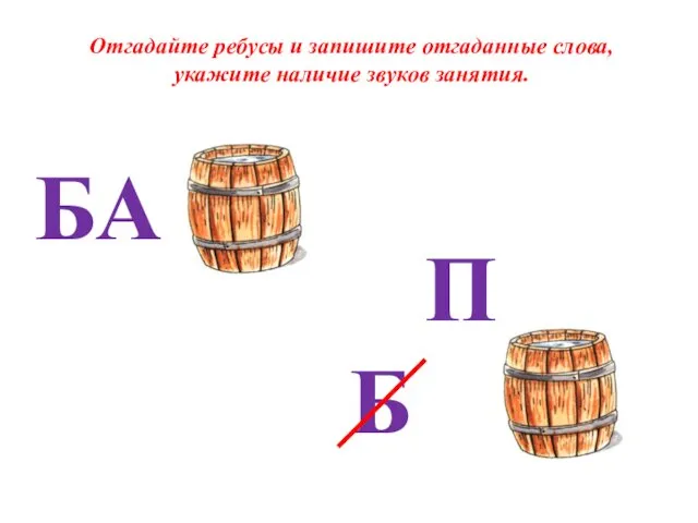 Отгадайте ребусы и запишите отгаданные слова, укажите наличие звуков занятия. БА П Б