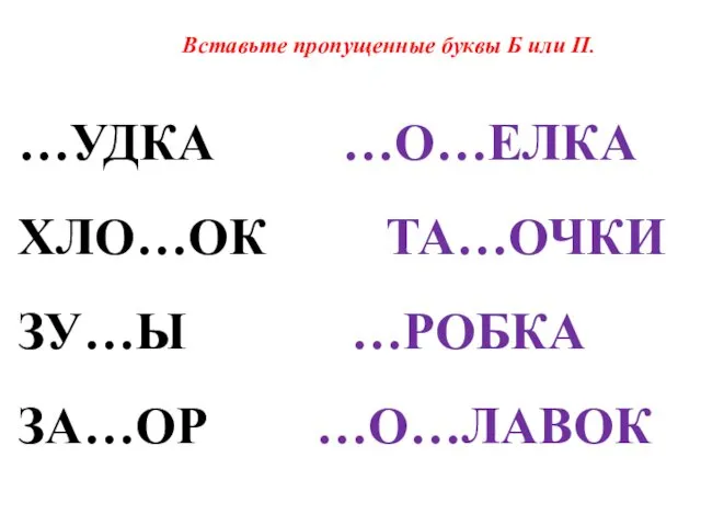 Вставьте пропущенные буквы Б или П. …УДКА …О…ЕЛКА ХЛО…ОК ТА…ОЧКИ ЗУ…Ы …РОБКА ЗА…ОР …О…ЛАВОК