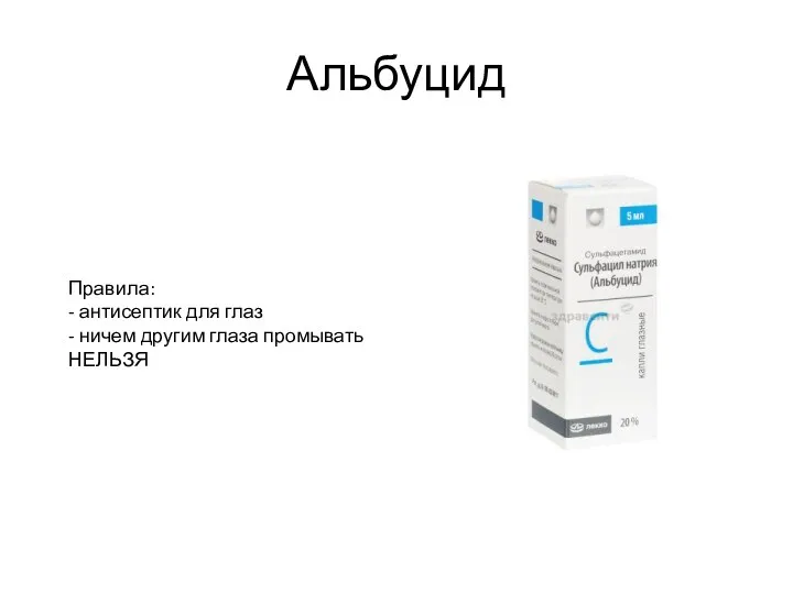 Альбуцид Правила: - антисептик для глаз - ничем другим глаза промывать НЕЛЬЗЯ