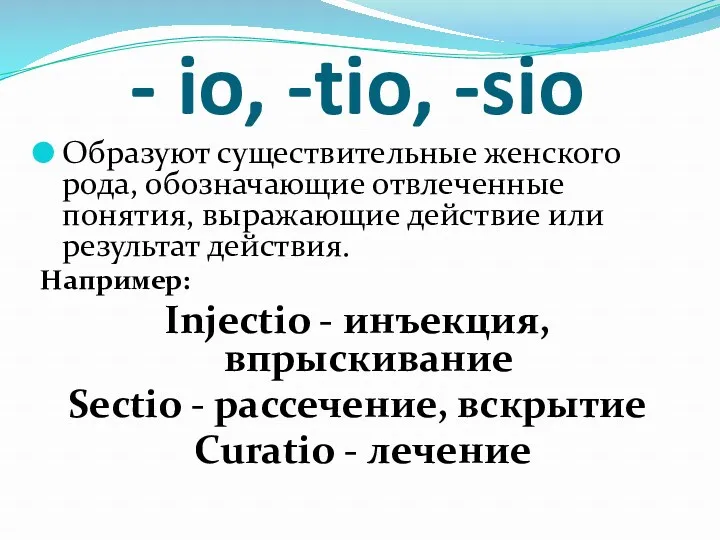 - io, -tio, -sio Образуют существительные женского рода, обозначающие отвлеченные понятия, выражающие действие