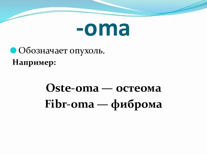 -oma Обозначает опухоль. Например: Oste-oma — остеома Fibr-оmа — фиброма