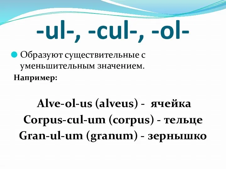 -ul-, -cul-, -ol- Образуют существительные с уменьшительным значением. Например: Аlve-ol-us (alveus) - ячейка