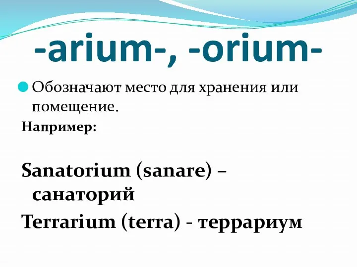 -arium-, -orium- Обозначают место для хранения или помещение. Например: Sanatorium (sanare) – санаторий