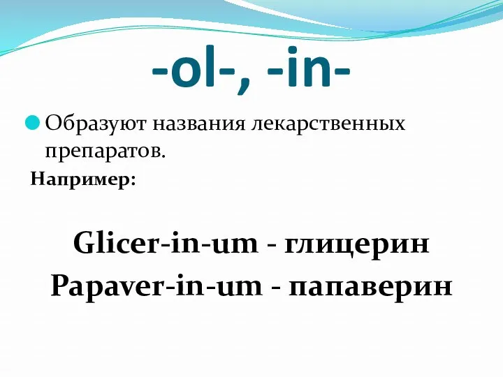 -ol-, -in- Образуют названия лекарственных препаратов. Например: Glicer-in-um - глицерин Papaver-in-um - папаверин