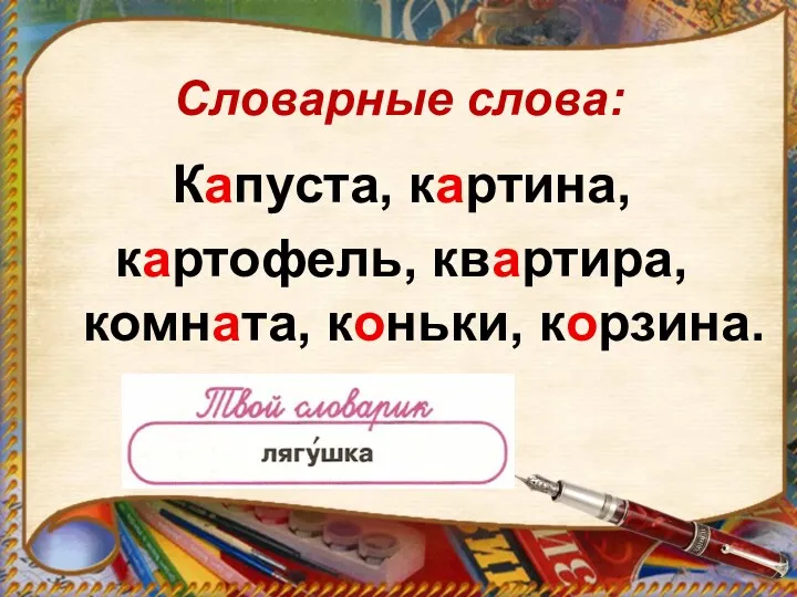 Словарные слова: Капуста, картина, картофель, квартира, комната, коньки, корзина.