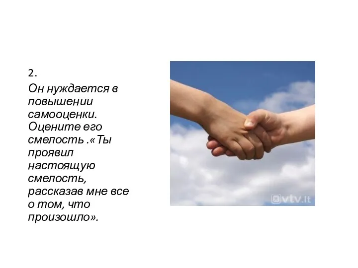 2. Он нуждается в повышении самооценки. Оцените его смелость .«Ты проявил настоящую смелость,