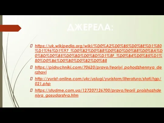 ДЖЕРЕЛА: https://uk.wikipedia.org/wiki/%D0%A2%D0%B5%D0%BE%D1%80%D1%96%D1%97_%D0%B2%D0%B8%D0%BD%D0%B8%D0%BA%D0%BD%D0%B5%D0%BD%D0%BD%D1%8F_%D0%B4%D0%B5%D1%80%D0%B6%D0%B0%D0%B2%D0%B8 https://pidruchniki.com/70620/pravo/teoriyi_pohodzhennya_derzhavi http://yurist-online.com/ukr/uslugi/yuristam/literatura/stati/tgp/021.php https://studme.com.ua/127207126700/pravo/teorii_proishozhdeniya_gosudarstva.htm