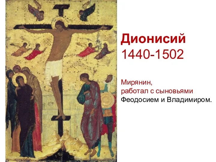 Дионисий 1440-1502 Мирянин, работал с сыновьями Феодосием и Владимиром.