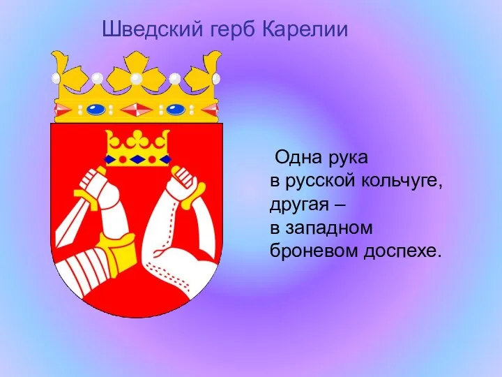 Шведский герб Карелии Одна рука в русской кольчуге, другая – в западном броневом доспехе.