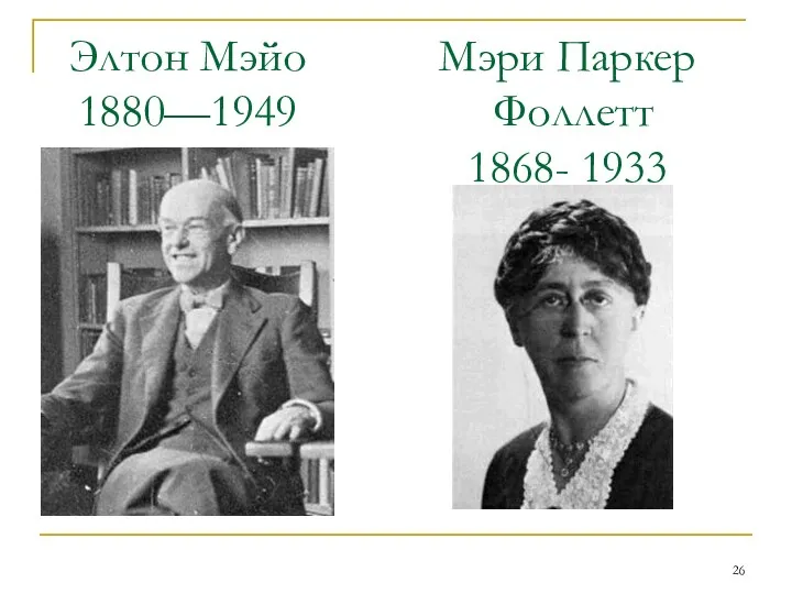 Элтон Мэйо 1880—1949 Мэри Паркер Фоллетт 1868- 1933