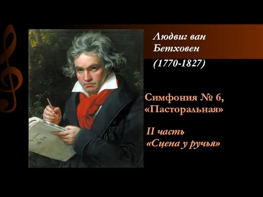 Симфония № 6, «Пасторальная» Людвиг ван Бетховен (1770-1827) II часть «Сцена у ручья»