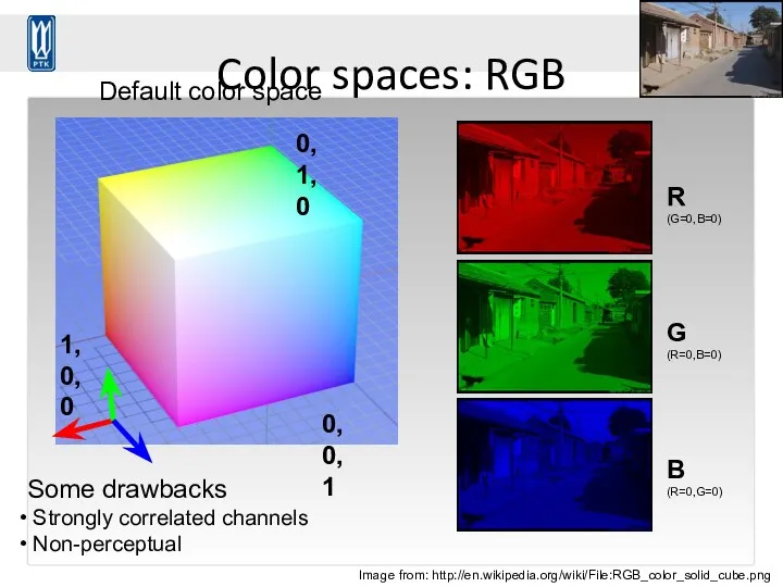 Color spaces: RGB Image from: http://en.wikipedia.org/wiki/File:RGB_color_solid_cube.png Some drawbacks Strongly correlated