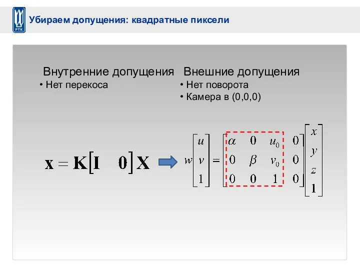 Внутренние допущения Нет перекоса Внешние допущения Нет поворота Камера в (0,0,0) Убираем допущения: квадратные пиксели