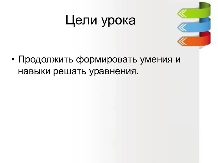 Цели урока Продолжить формировать умения и навыки решать уравнения.