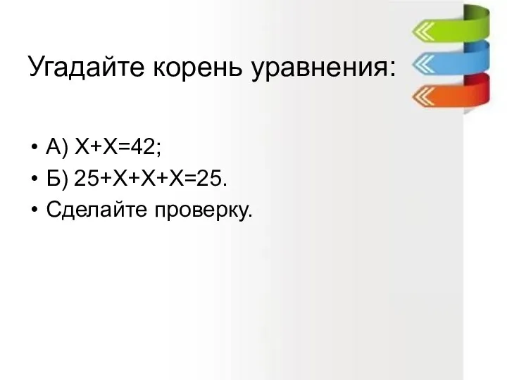 Угадайте корень уравнения: А) Х+Х=42; Б) 25+Х+Х+Х=25. Сделайте проверку.