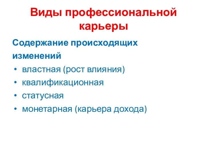 Виды профессиональной карьеры Содержание происходящих изменений властная (рост влияния) квалификационная статусная монетарная (карьера дохода)