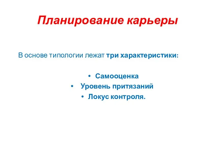 Планирование карьеры В основе типологии лежат три характеристики: Самооценка Уровень притязаний Локус контроля.