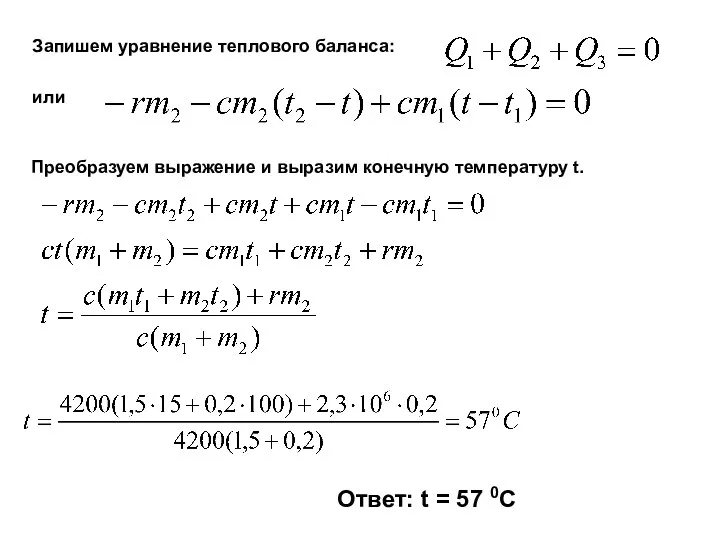 Запишем уравнение теплового баланса: или Преобразуем выражение и выразим конечную температуру t. Ответ: