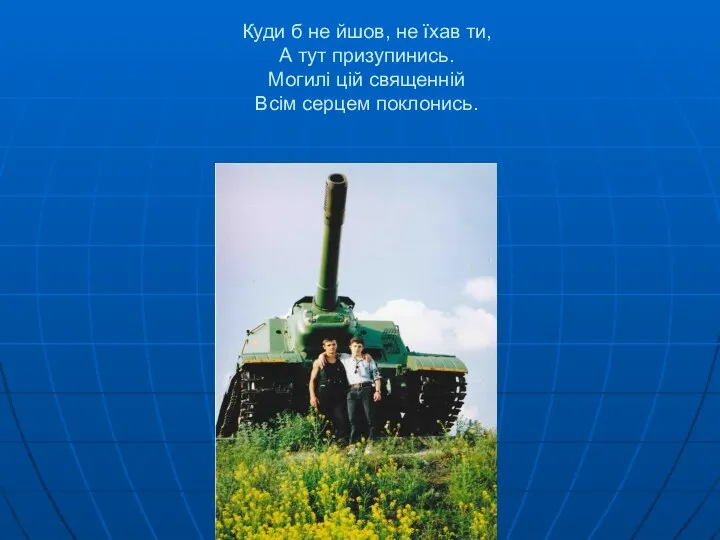 Куди б не йшов, не їхав ти, А тут призупинись. Могилі цій священній Всім серцем поклонись.