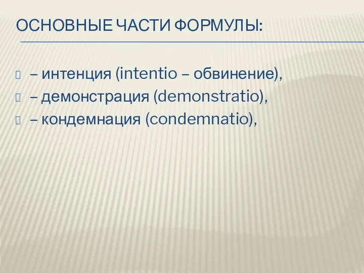 ОСНОВНЫЕ ЧАСТИ ФОРМУЛЫ: – интенция (intentio – обвинение), – демонстрация (demonstratio), – кондемнация (condemnatio),