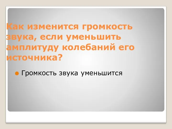 Как изменится громкость звука, если уменьшить амплитуду колебаний его источника? Громкость звука уменьшится