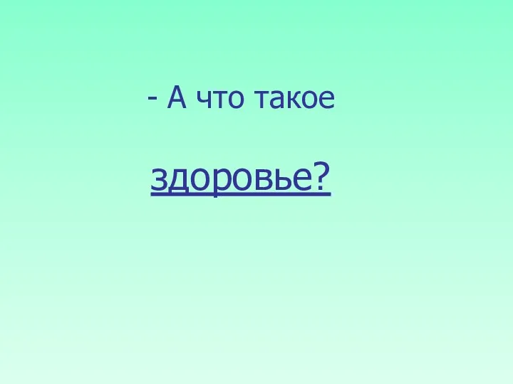 - А что такое здоровье?