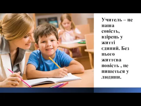 Учитель – це наша совість, взірець у житті єдиний. Без