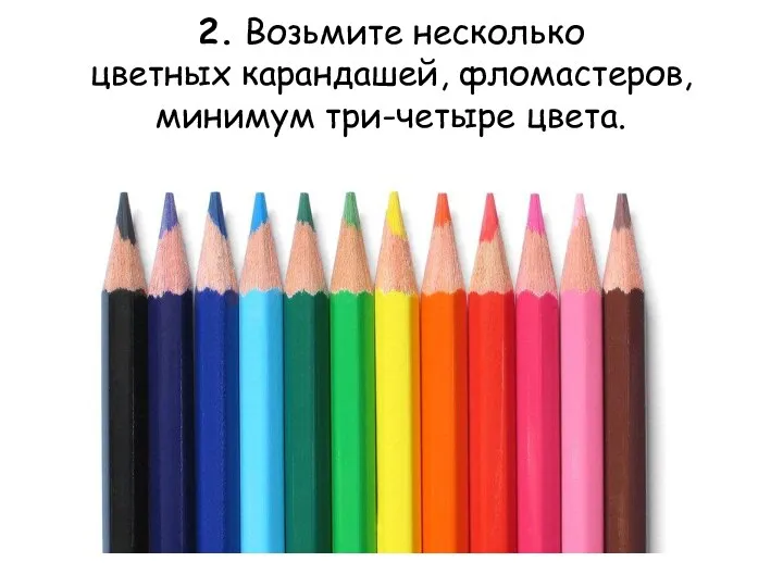 2. Возьмите несколько цветных карандашей, фломастеров, минимум три-четыре цвета.